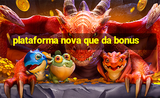 plataforma nova que da bonus