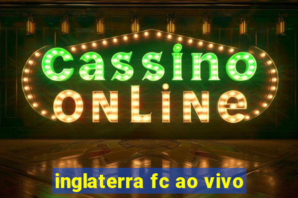 inglaterra fc ao vivo