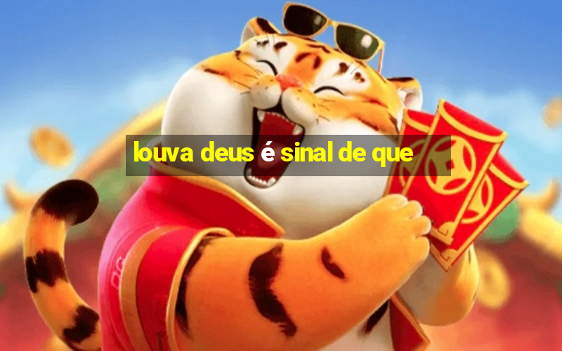 louva deus é sinal de que