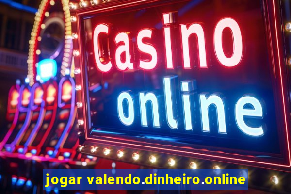 jogar valendo.dinheiro.online