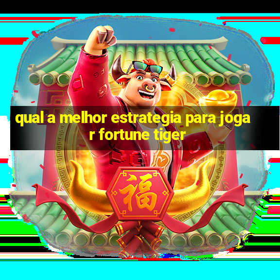 qual a melhor estrategia para jogar fortune tiger