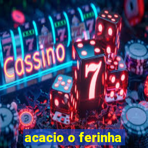 acacio o ferinha