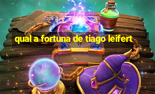 qual a fortuna de tiago leifert