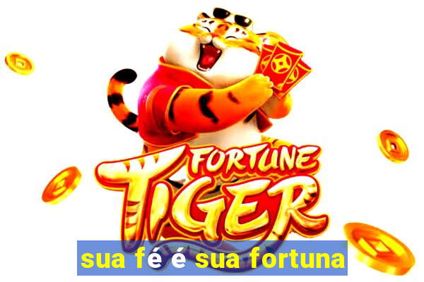 sua fé é sua fortuna