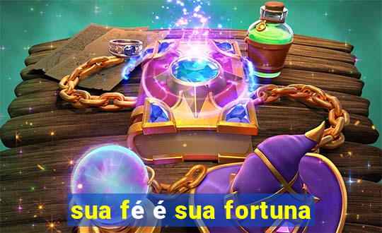 sua fé é sua fortuna