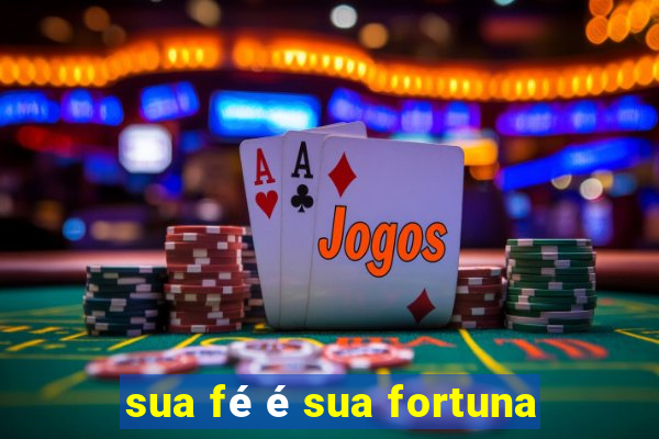 sua fé é sua fortuna