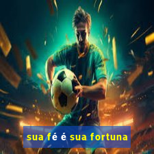 sua fé é sua fortuna