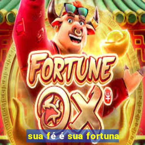 sua fé é sua fortuna