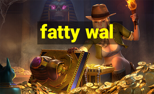 fatty wal