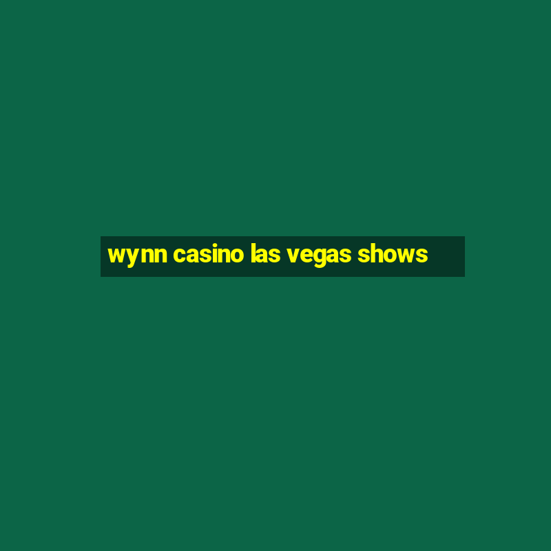 wynn casino las vegas shows