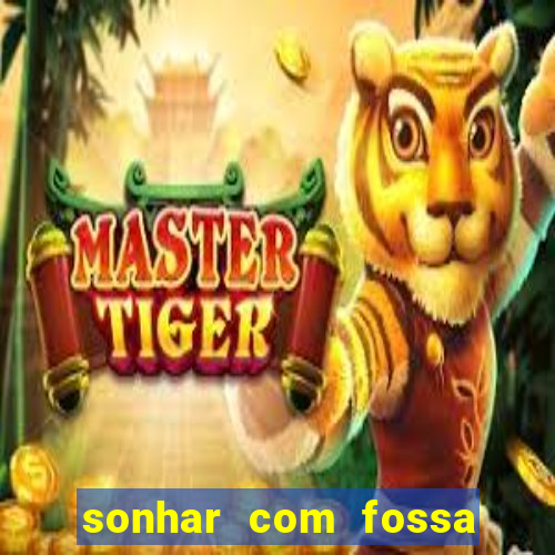 sonhar com fossa jogo do bicho