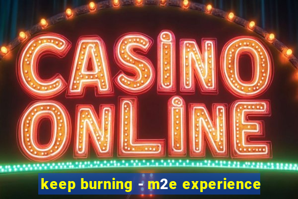 keep burning - m2e experience