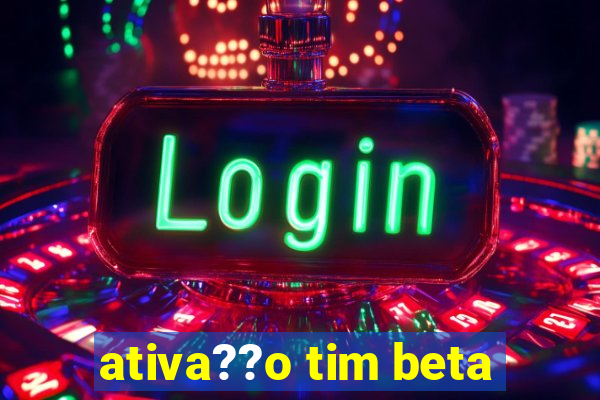 ativa??o tim beta