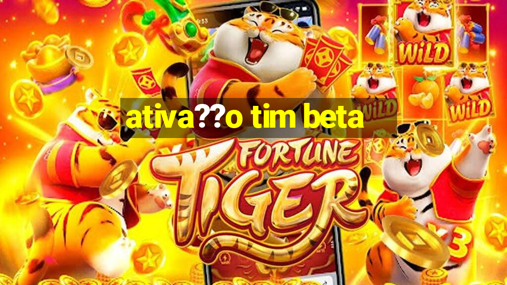 ativa??o tim beta