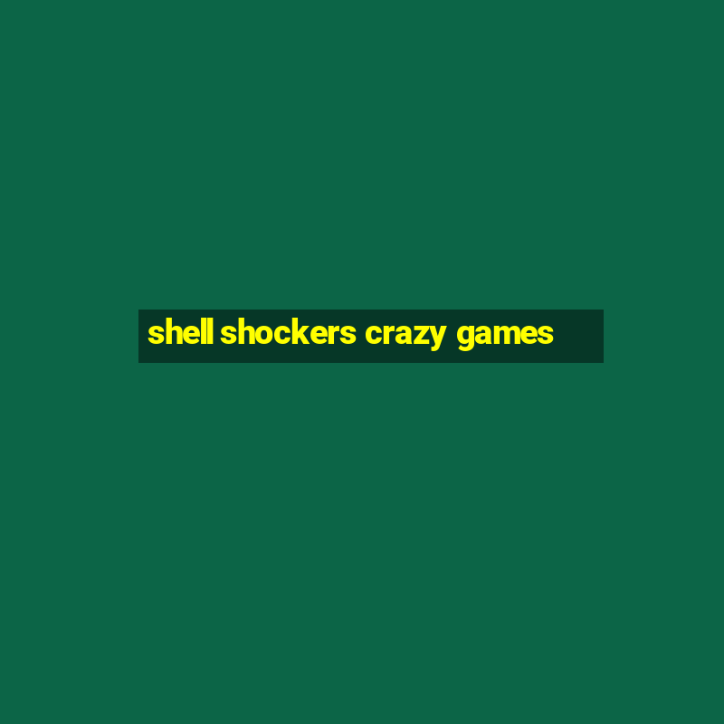 shell shockers crazy games