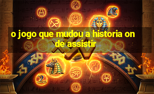 o jogo que mudou a historia onde assistir