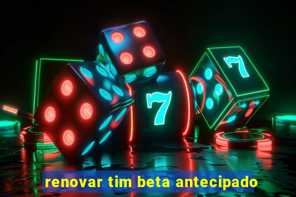 renovar tim beta antecipado