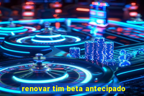 renovar tim beta antecipado