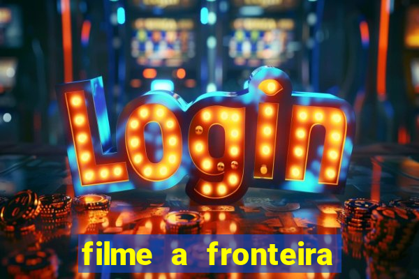 filme a fronteira 2007 completo dublado