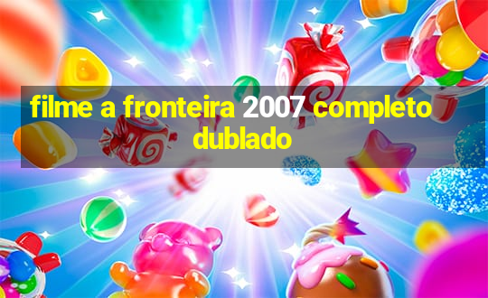 filme a fronteira 2007 completo dublado