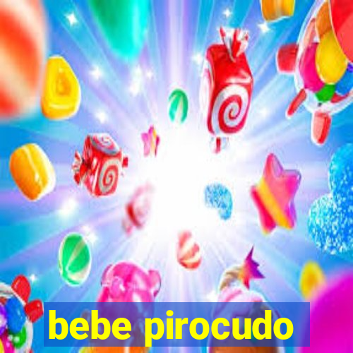 bebe pirocudo