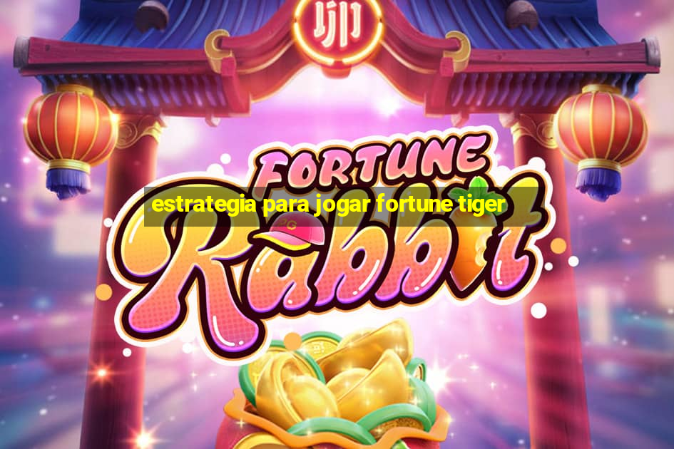 estrategia para jogar fortune tiger