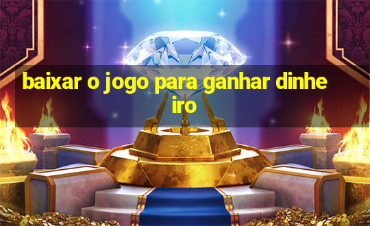 baixar o jogo para ganhar dinheiro