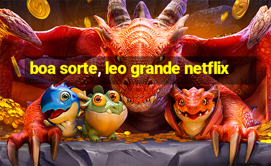 boa sorte, leo grande netflix