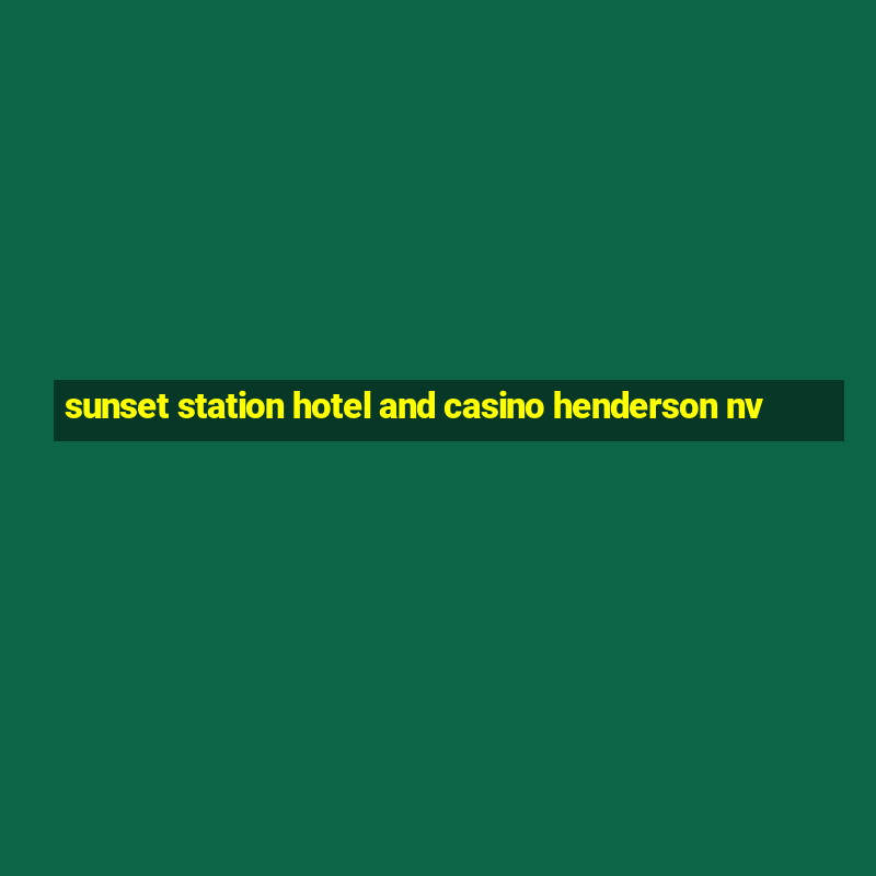 sunset station hotel and casino henderson nv