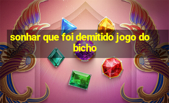 sonhar que foi demitido jogo do bicho