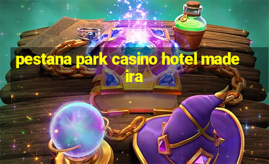 pestana park casino hotel madeira