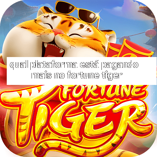 qual plataforma está pagando mais no fortune tiger