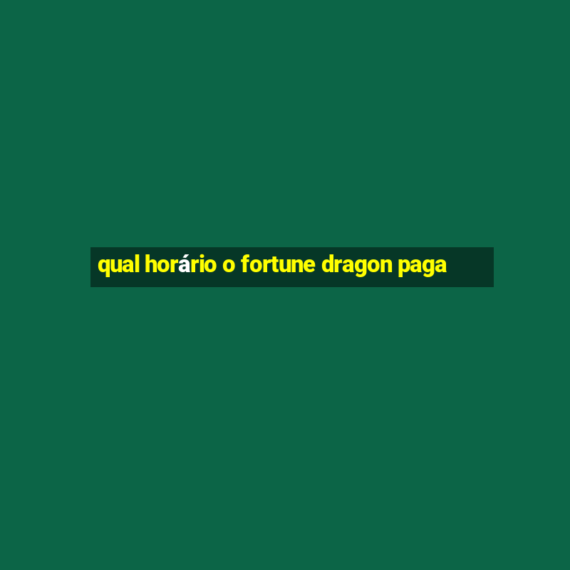 qual horário o fortune dragon paga