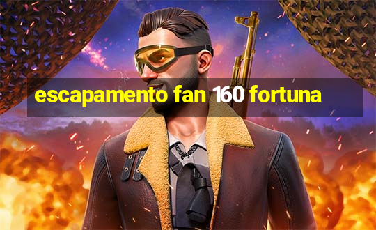 escapamento fan 160 fortuna