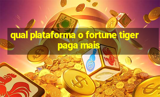 qual plataforma o fortune tiger paga mais