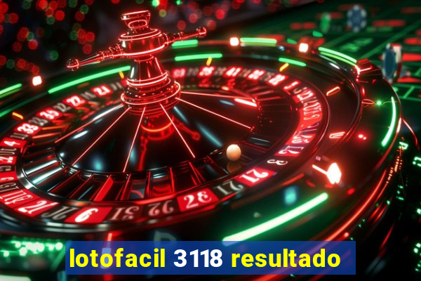 lotofacil 3118 resultado