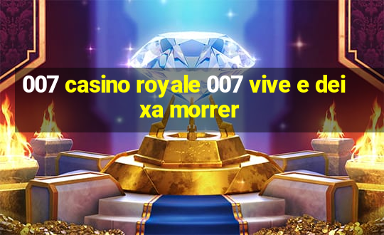 007 casino royale 007 vive e deixa morrer