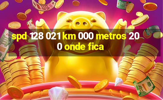 spd 128 021 km 000 metros 200 onde fica