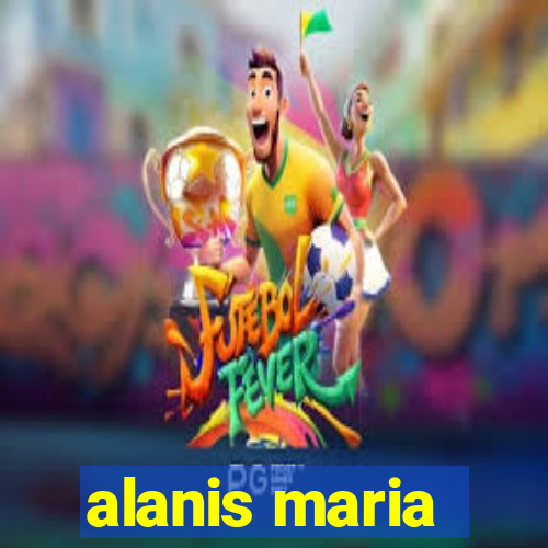 alanis maria