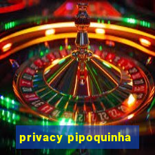 privacy pipoquinha