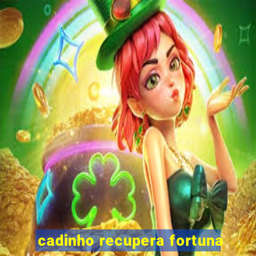 cadinho recupera fortuna