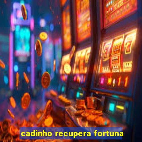 cadinho recupera fortuna