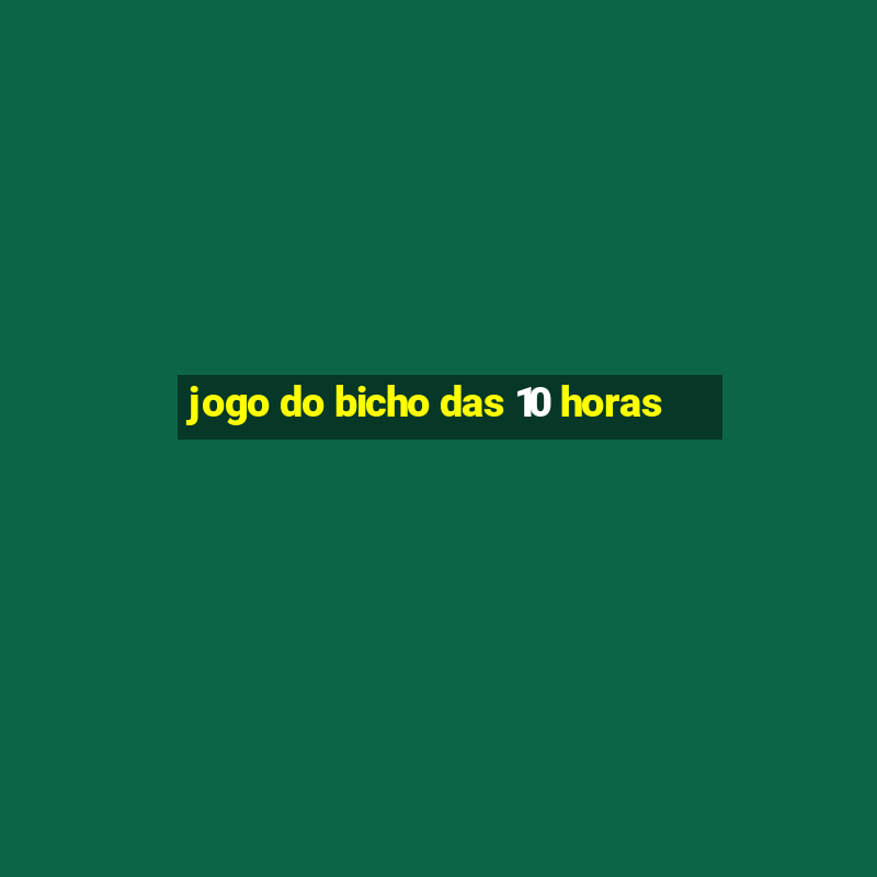 jogo do bicho das 10 horas