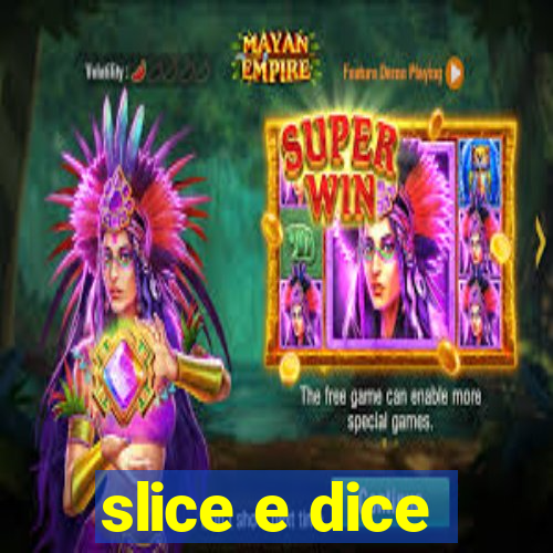 slice e dice