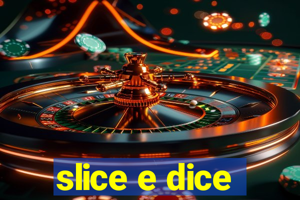 slice e dice