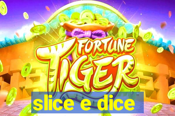 slice e dice