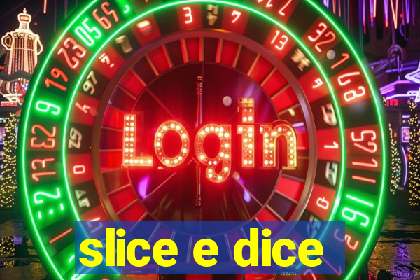 slice e dice