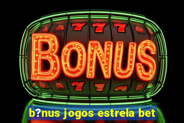 b?nus jogos estrela bet