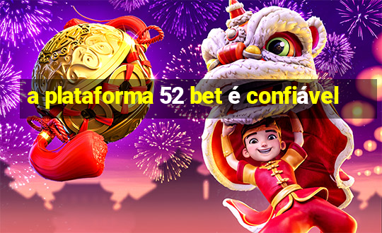 a plataforma 52 bet é confiável