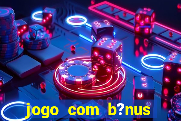 jogo com b?nus para ganhar dinheiro